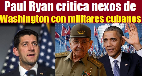 Paul Ryan critica nexos con militares cubanos